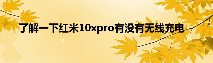 了解一下红米10xpro有没有无线充电