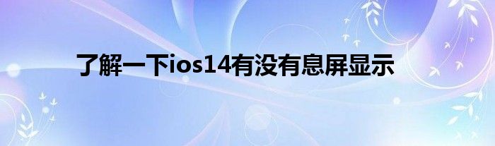 了解一下ios14有没有息屏显示