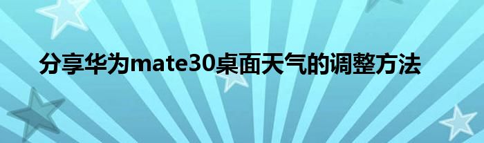 分享华为mate30桌面天气的调整方法