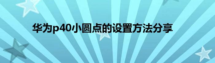 华为p40小圆点的设置方法分享