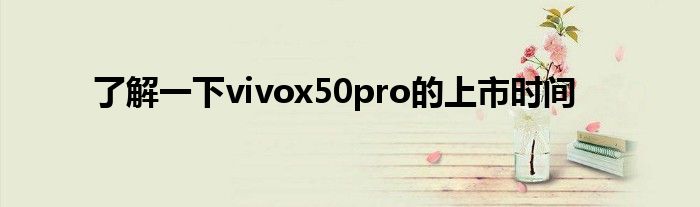 了解一下vivox50pro的上市时间