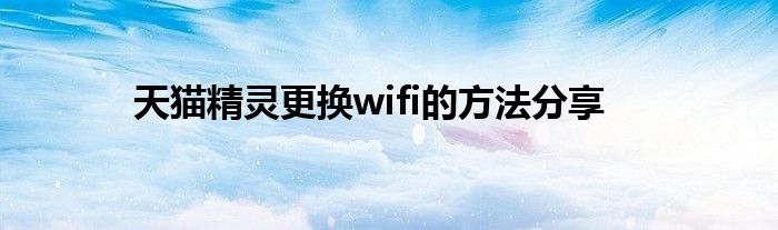 天猫精灵更换wifi的方法分享