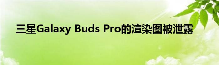 三星Galaxy Buds Pro的渲染图被泄露