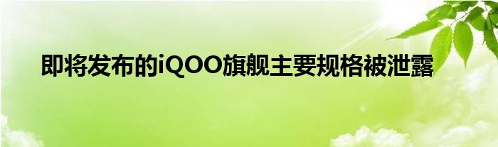 即将发布的iQOO旗舰主要规格被泄露