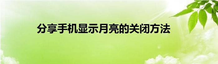 分享手机显示月亮的关闭方法