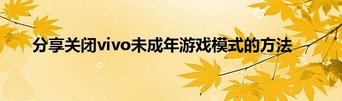 分享关闭vivo未成年游戏模式的方法