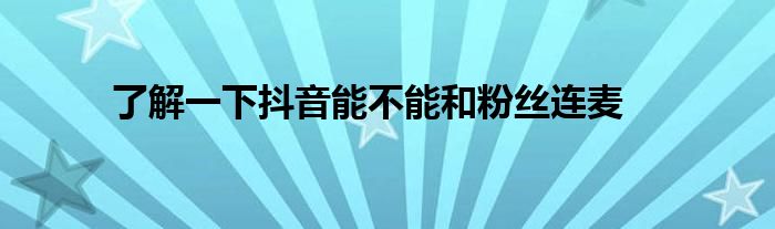 了解一下抖音能不能和粉丝连麦