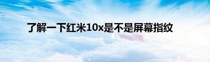 了解一下红米10x是不是屏幕指纹