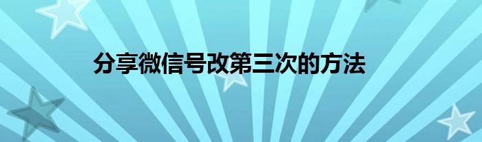 分享微信号改第三次的方法