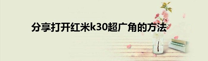 分享打开红米k30超广角的方法