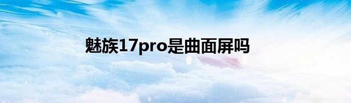 魅族17pro是曲面屏吗