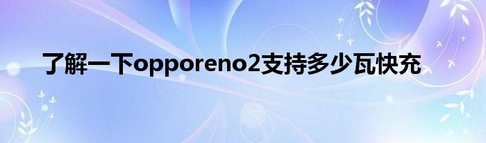 了解一下opporeno2支持多少瓦快充