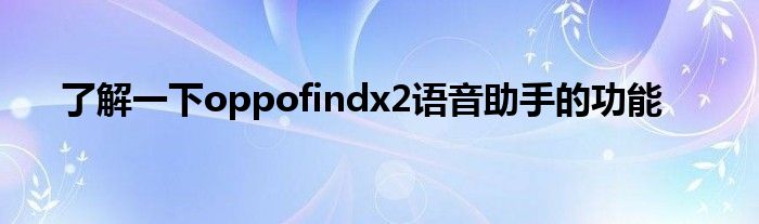 了解一下oppofindx2语音助手的功能