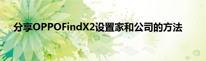 分享OPPOFindX2设置家和公司的方法