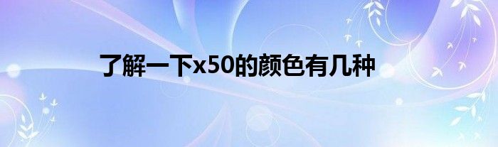 了解一下x50的颜色有几种