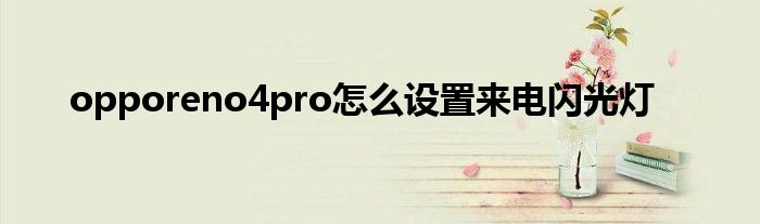 opporeno4pro怎么设置来电闪光灯