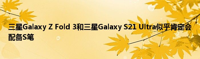 三星Galaxy Z Fold 3和三星Galaxy S21 Ultra似乎肯定会配备S笔