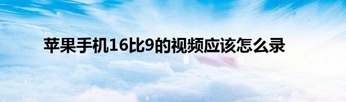 苹果手机16比9的视频应该怎么录