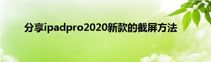 分享ipadpro2020新款的截屏方法