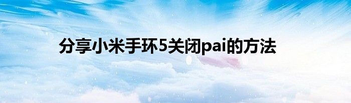 分享小米手环5关闭pai的方法