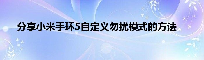 分享小米手环5自定义勿扰模式的方法