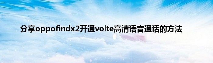 分享oppofindx2开通volte高清语音通话的方法