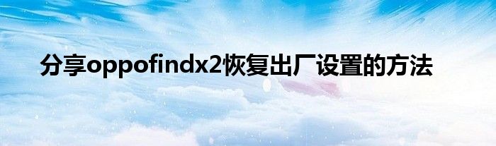 分享oppofindx2恢复出厂设置的方法