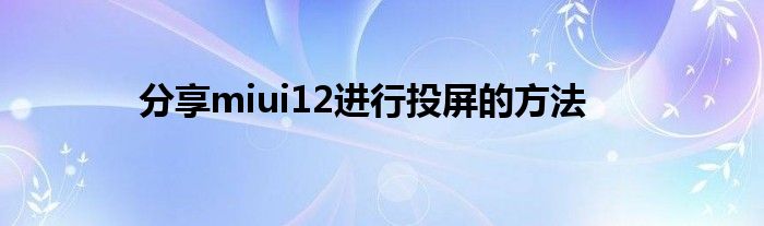 分享miui12进行投屏的方法