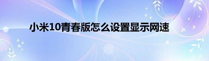 小米10青春版怎么设置显示网速