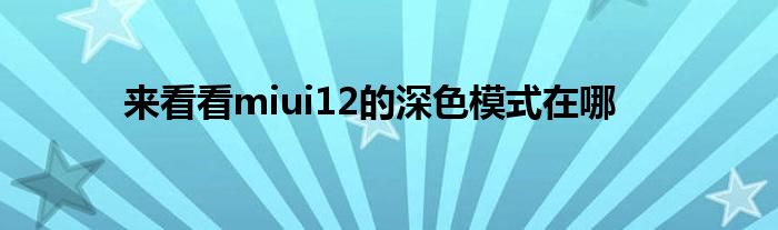 来看看miui12的深色模式在哪