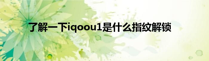 了解一下iqoou1是什么指纹解锁