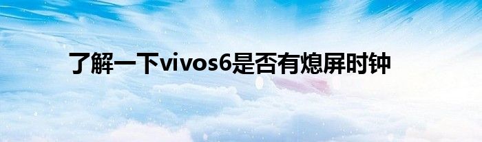 了解一下vivos6是否有熄屏时钟