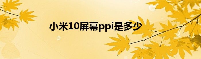 小米10屏幕ppi是多少