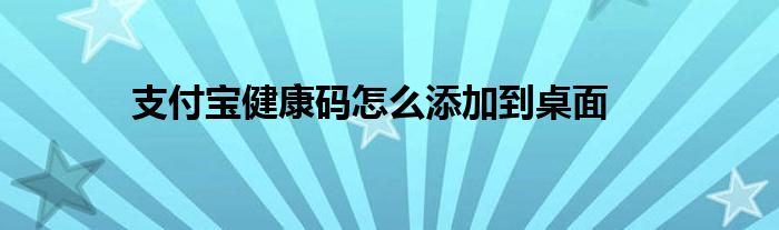 支付宝健康码怎么添加到桌面