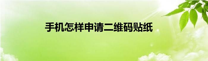 手机怎样申请二维码贴纸