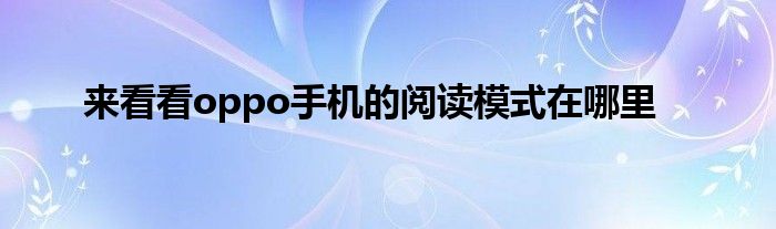 来看看oppo手机的阅读模式在哪里