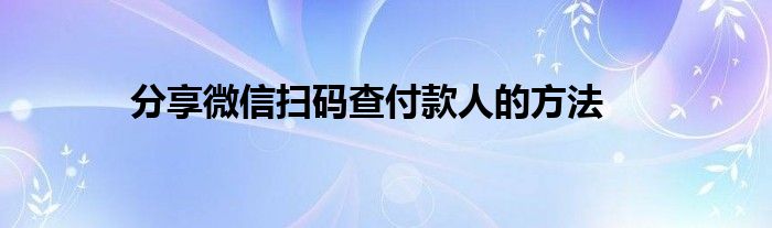 分享微信扫码查付款人的方法