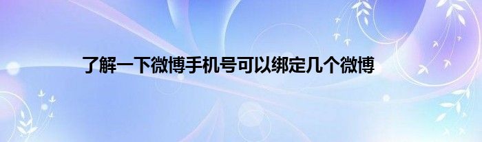 了解一下微博手机号可以绑定几个微博