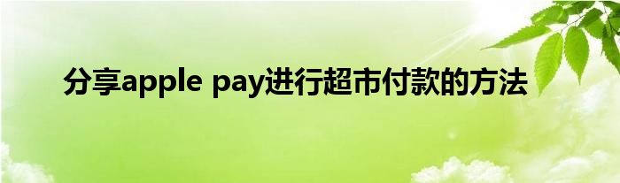 分享apple pay进行超市付款的方法