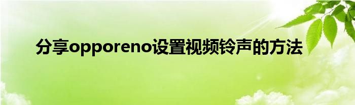 分享opporeno设置视频铃声的方法