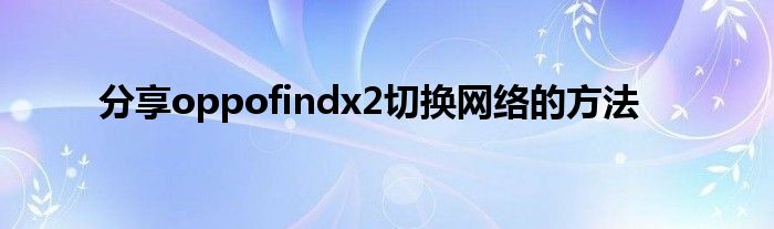 分享oppofindx2切换网络的方法