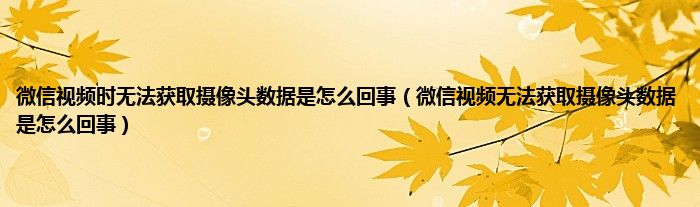 微信视频时无法获取摄像头数据是怎么回事（微信视频无法获取摄像头数据是怎么回事）