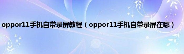 oppor11手机自带录屏教程（oppor11手机自带录屏在哪）