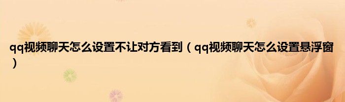 qq视频聊天怎么设置不让对方看到（qq视频聊天怎么设置悬浮窗）