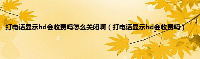 打电话显示hd会收费吗怎么关闭啊（打电话显示hd会收费吗）