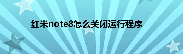 红米note8怎么关闭运行程序