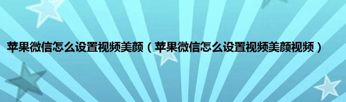 苹果微信怎么设置视频美颜（苹果微信怎么设置视频美颜视频）