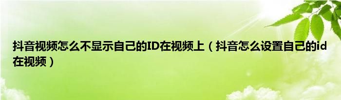 抖音视频怎么不显示自己的ID在视频上（抖音怎么设置自己的id在视频）