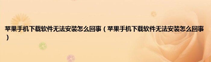 苹果手机下载软件无法安装怎么回事（苹果手机下载软件无法安装怎么回事）