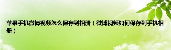 苹果手机微博视频怎么保存到相册（微博视频如何保存到手机相册）